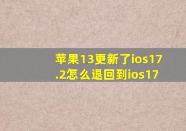 苹果13更新了ios17.2怎么退回到ios17