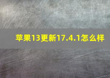 苹果13更新17.4.1怎么样