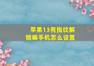 苹果13有指纹解锁嘛手机怎么设置