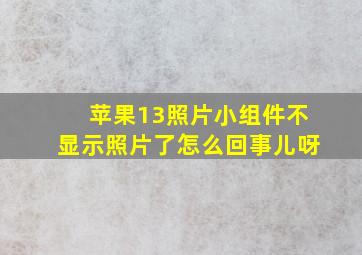 苹果13照片小组件不显示照片了怎么回事儿呀