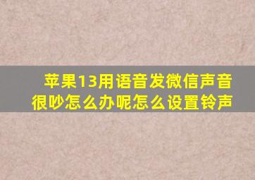 苹果13用语音发微信声音很吵怎么办呢怎么设置铃声