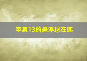 苹果13的悬浮球在哪