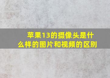 苹果13的摄像头是什么样的图片和视频的区别