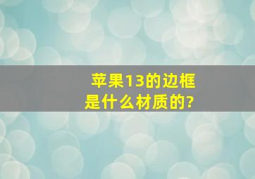 苹果13的边框是什么材质的?