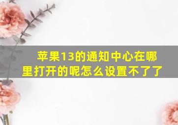 苹果13的通知中心在哪里打开的呢怎么设置不了了