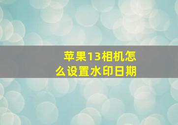 苹果13相机怎么设置水印日期