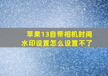 苹果13自带相机时间水印设置怎么设置不了