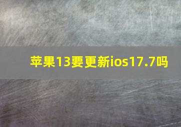 苹果13要更新ios17.7吗