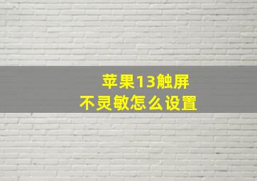 苹果13触屏不灵敏怎么设置