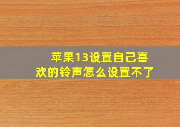 苹果13设置自己喜欢的铃声怎么设置不了