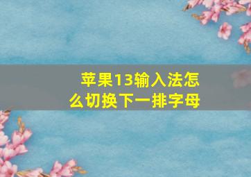 苹果13输入法怎么切换下一排字母