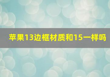 苹果13边框材质和15一样吗