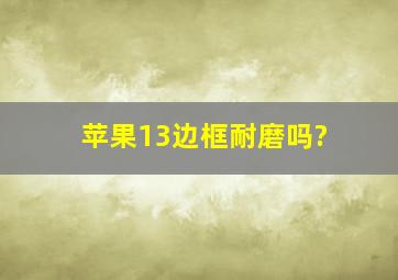 苹果13边框耐磨吗?