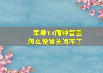 苹果13闹钟音量怎么设置关闭不了