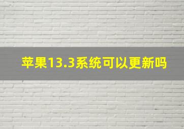 苹果13.3系统可以更新吗