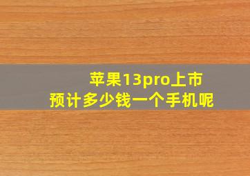 苹果13pro上市预计多少钱一个手机呢