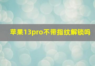 苹果13pro不带指纹解锁吗