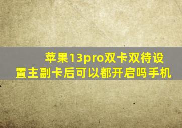 苹果13pro双卡双待设置主副卡后可以都开启吗手机