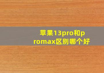 苹果13pro和promax区别哪个好