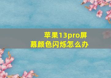 苹果13pro屏幕颜色闪烁怎么办