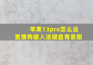 苹果13pro怎么设置搜狗输入法键盘背景图