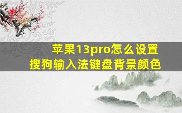 苹果13pro怎么设置搜狗输入法键盘背景颜色