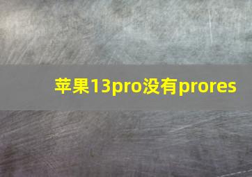 苹果13pro没有prores