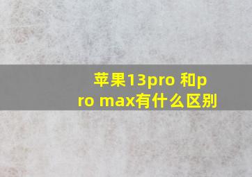 苹果13pro 和pro max有什么区别