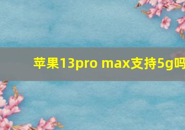 苹果13pro max支持5g吗