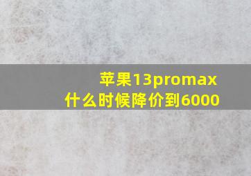 苹果13promax什么时候降价到6000