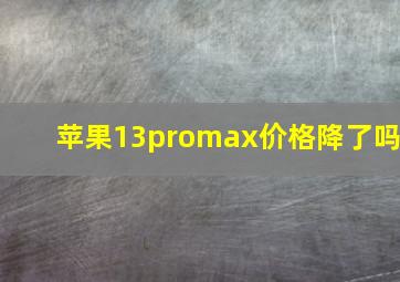 苹果13promax价格降了吗