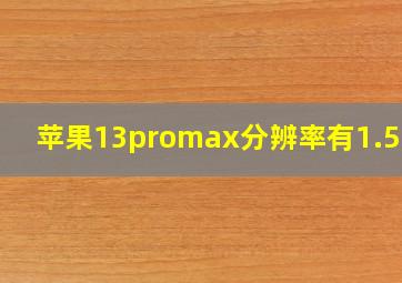 苹果13promax分辨率有1.5k吗