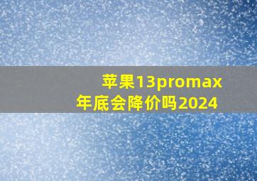 苹果13promax年底会降价吗2024