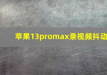 苹果13promax录视频抖动