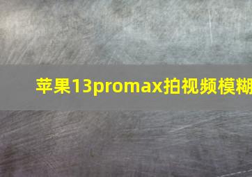 苹果13promax拍视频模糊