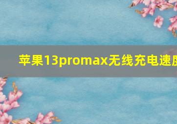 苹果13promax无线充电速度