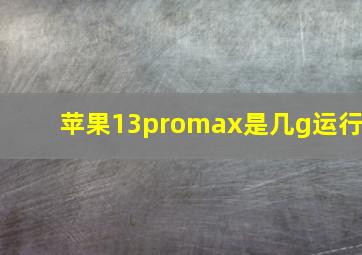 苹果13promax是几g运行