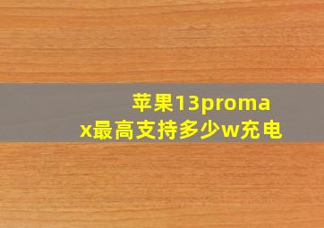 苹果13promax最高支持多少w充电