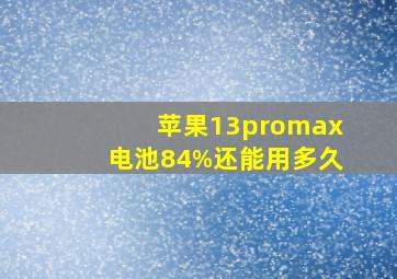 苹果13promax电池84%还能用多久