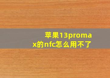 苹果13promax的nfc怎么用不了