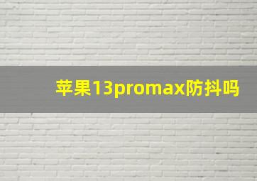 苹果13promax防抖吗