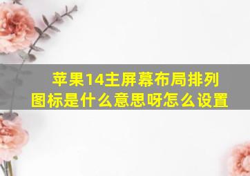 苹果14主屏幕布局排列图标是什么意思呀怎么设置