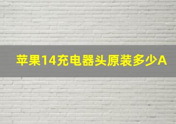 苹果14充电器头原装多少A