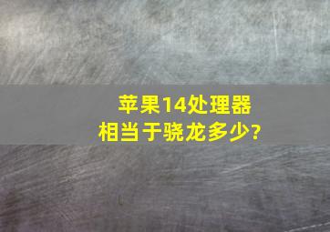 苹果14处理器相当于骁龙多少?