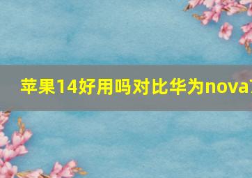 苹果14好用吗对比华为nova7