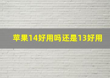 苹果14好用吗还是13好用