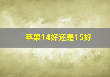 苹果14好还是15好