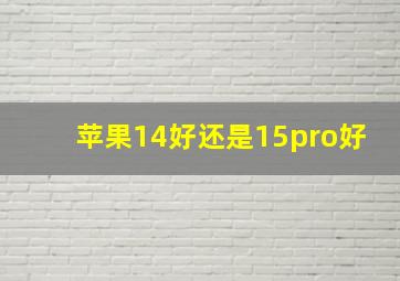 苹果14好还是15pro好