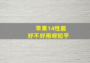 苹果14性能好不好用呀知乎