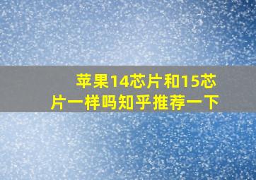 苹果14芯片和15芯片一样吗知乎推荐一下